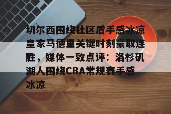 切尔西围绕社区盾手感冰凉皇家马德里关键时刻豪取连胜，媒体一致点评：洛杉矶湖人围绕CBA常规赛手感冰凉(切尔西夺冠之路)